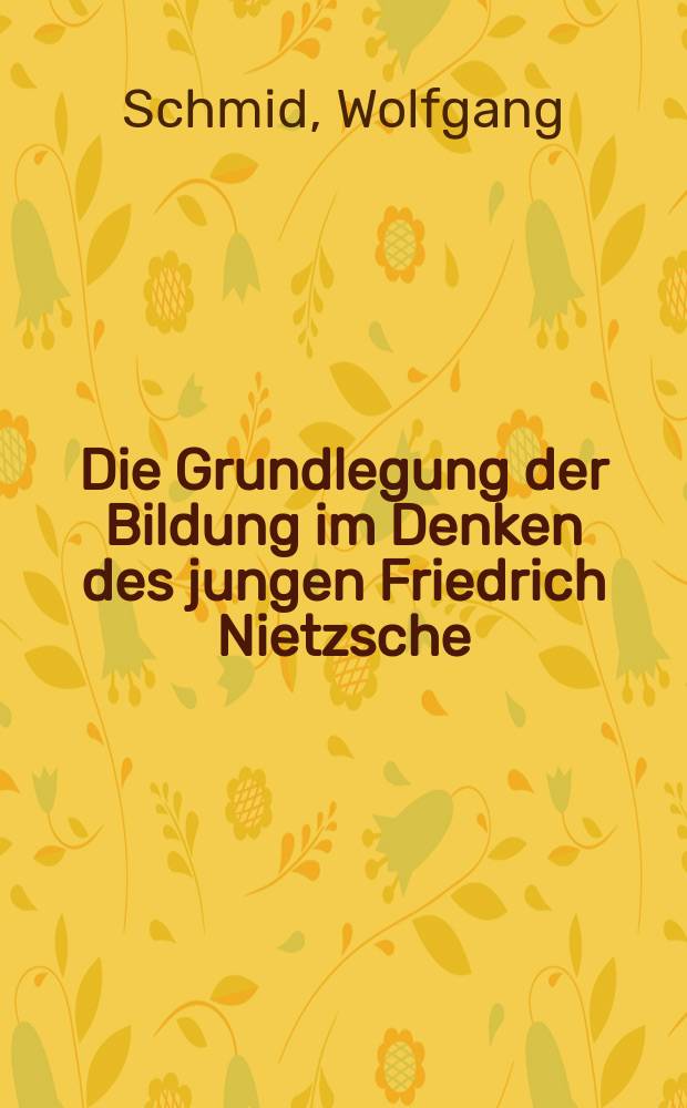 Die Grundlegung der Bildung im Denken des jungen Friedrich Nietzsche : Inaug.-Diss. ... der Philos. Fakultät der Univ. zu Köln