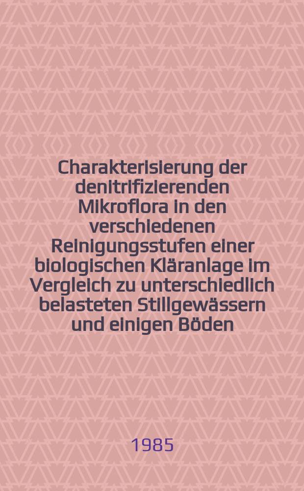 Charakterisierung der denitrifizierenden Mikroflora in den verschiedenen Reinigungsstufen einer biologischen Kläranlage im Vergleich zu unterschiedlich belasteten Stillgewässern und einigen Böden