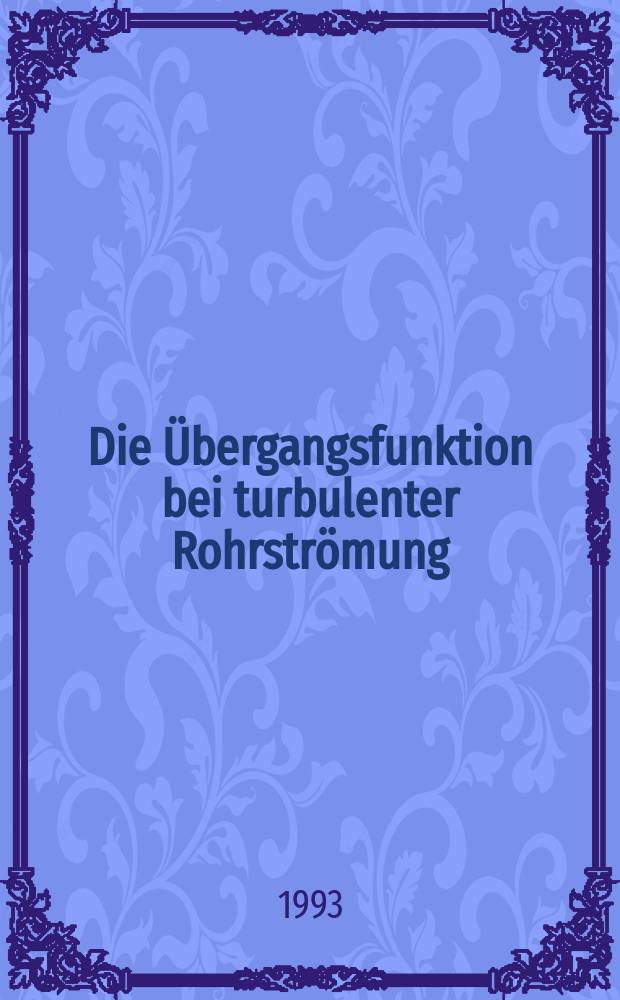 Die &Uuml;bergangsfunktion bei turbulenter Rohrstr&ouml;mung : Arbeitsber