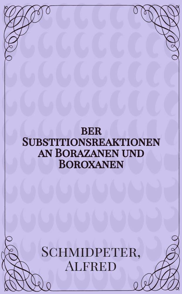 Über Substitionsreaktionen an Borazanen und Boroxanen : Inaug.-Diss. zur Erlangung der Doktorwürde der ... Univ. München