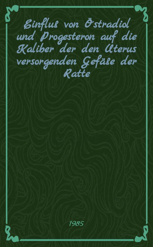 Einflu&szlig; von &Ouml;stradiol und Progesteron auf die Kaliber der den Uterus versorgenden Gef&auml;&szlig;e der Ratte : Inaug.-Diss
