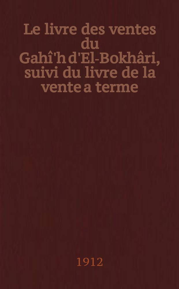 Le livre des ventes du Gahî'h d'El-Bokhâri, suivi du livre de la vente a terme (selem) et du livre du retrait (chouf'a). Traduction avec éclaircissements et commentaire par Frédéric Peltier. VIII + 243. 8°. Alger 1910