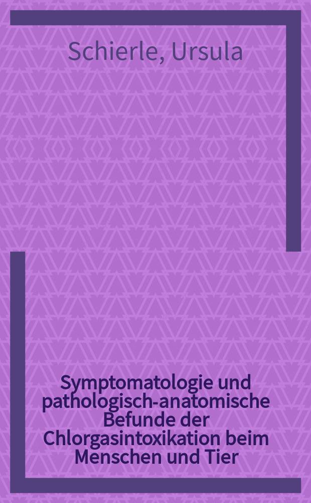 Symptomatologie und pathologisch-anatomische Befunde der Chlorgasintoxikation beim Menschen und Tier : Tabellarische Übersicht der in der Literatur wiedergegebenen Befunde bei Chlorgasintoxikation : Inaug.-Diss. ... der Med. Fak. der ... Univ. zu Tübingen