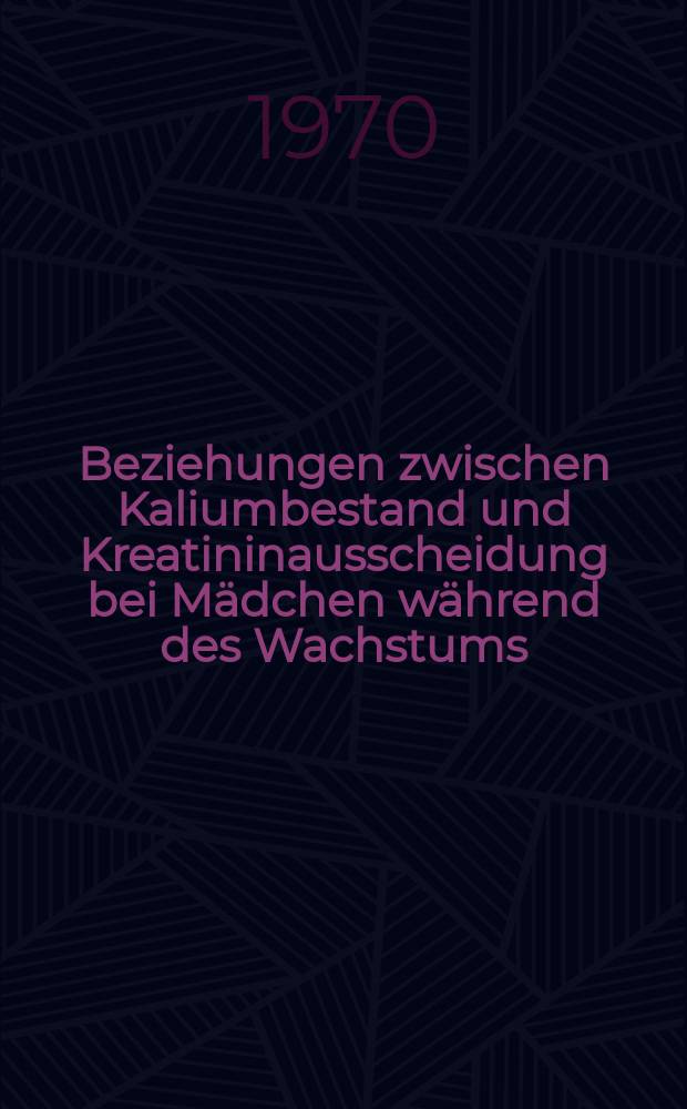 Beziehungen zwischen Kaliumbestand und Kreatininausscheidung bei Mädchen während des Wachstums : Inaug.-Diss. ... der ... Med. Fak. der Univ. des Saarlandes