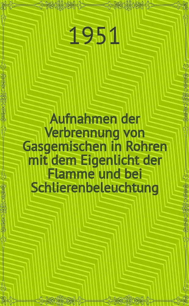 Aufnahmen der Verbrennung von Gasgemischen in Rohren mit dem Eigenlicht der Flamme und bei Schlierenbeleuchtung