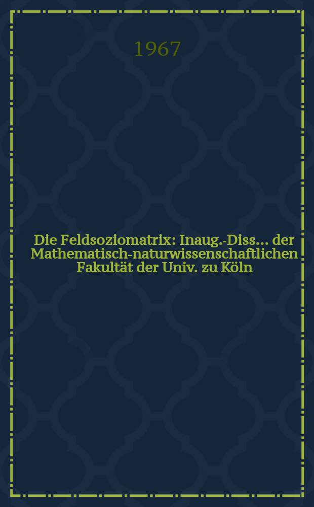 Die Feldsoziomatrix : Inaug.-Diss. ... der Mathematisch-naturwissenschaftlichen Fakultät der Univ. zu Köln