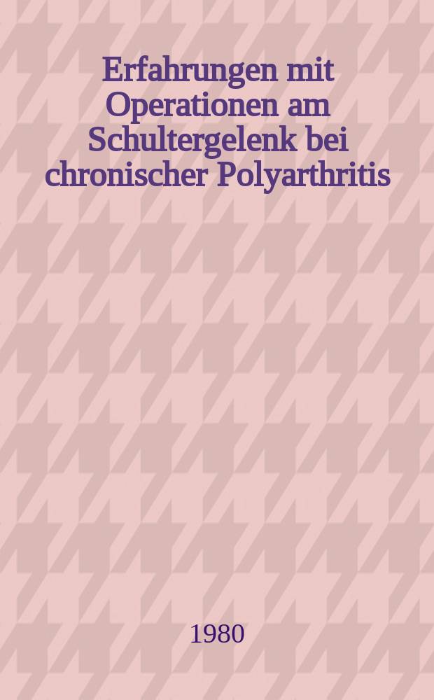 Erfahrungen mit Operationen am Schultergelenk bei chronischer Polyarthritis (c. P.) : Diss