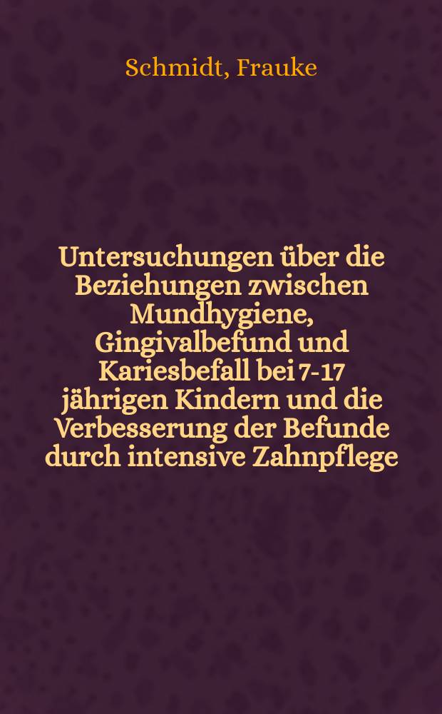 Untersuchungen &uuml;ber die Beziehungen zwischen Mundhygiene, Gingivalbefund und Kariesbefall bei 7-17 j&auml;hrigen Kindern und die Verbesserung der Befunde durch intensive Zahnpflege : Inaug.-Diss. ... einer Med. Fakult&auml;t ... der ... Univ. zu T&uuml;bingen