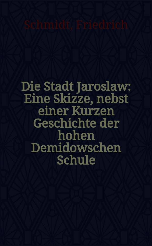 Die Stadt Jaroslaw : Eine Skizze, nebst einer Kurzen Geschichte der hohen Demidowschen Schule