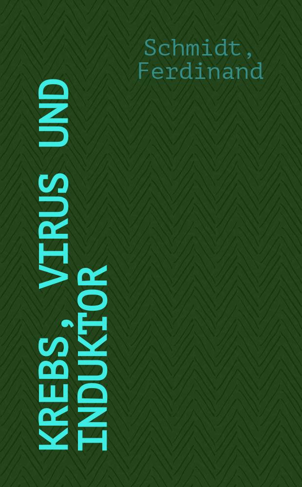 Krebs, Virus und Induktor : Eine Untersuchung über die Krebsentstehung und Ausschnitte aus der speziellen Onkologie