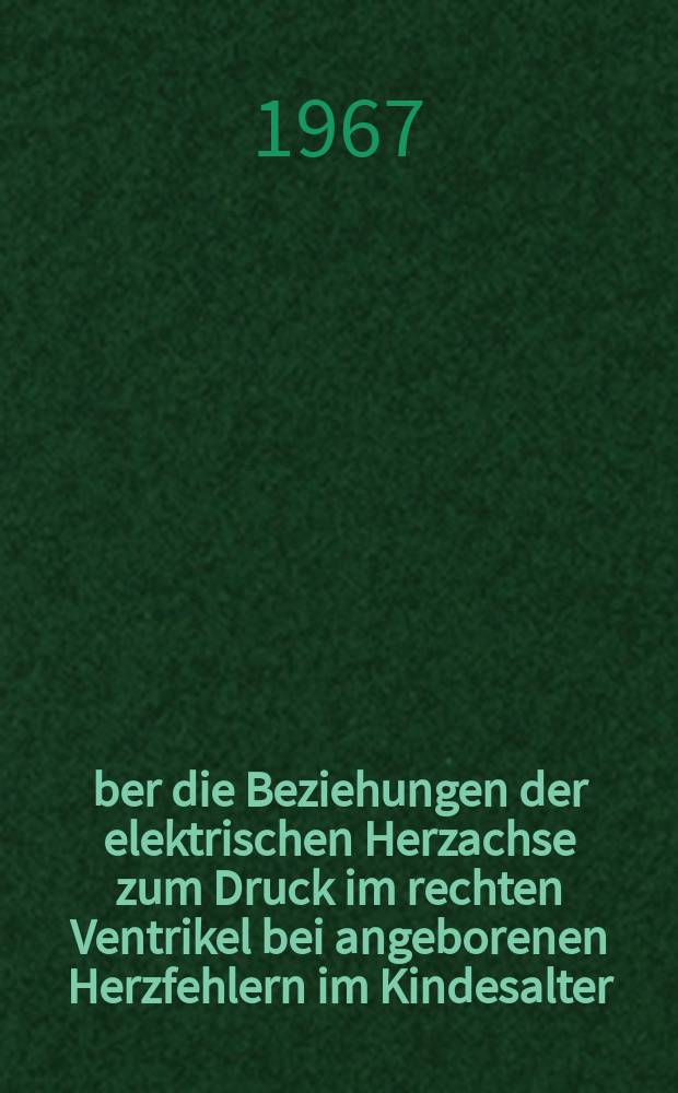 &Uuml;ber die Beziehungen der elektrischen Herzachse zum Druck im rechten Ventrikel bei angeborenen Herzfehlern im Kindesalter : Inaug.-Diss. ... der ... Med. Fakult&auml;t der ... Univ. Erlangen-N&uuml;rnberg