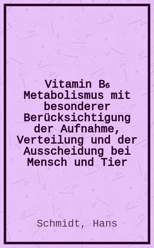 Vitamin B₆ Metabolismus mit besonderer Berücksichtigung der Aufnahme, Verteilung und der Ausscheidung bei Mensch und Tier : Inaug.-Diss. ... der ... Med. Fak. der ... Univ. Erlangen-Nürnberg