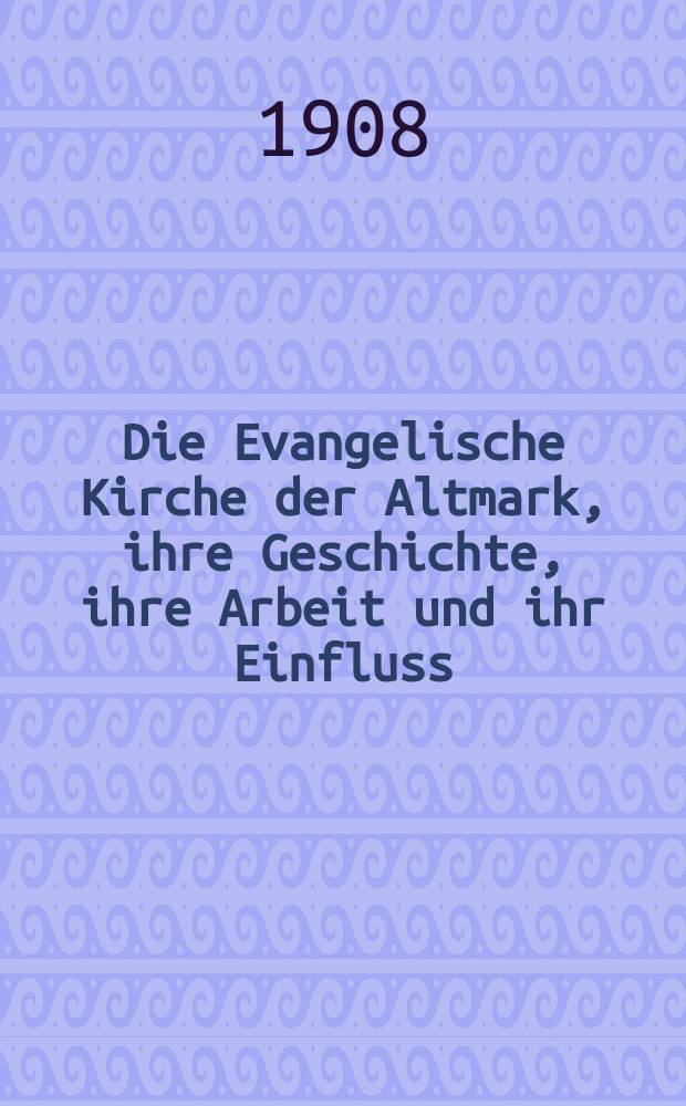 Die Evangelische Kirche der Altmark, ihre Geschichte, ihre Arbeit und ihr Einfluss