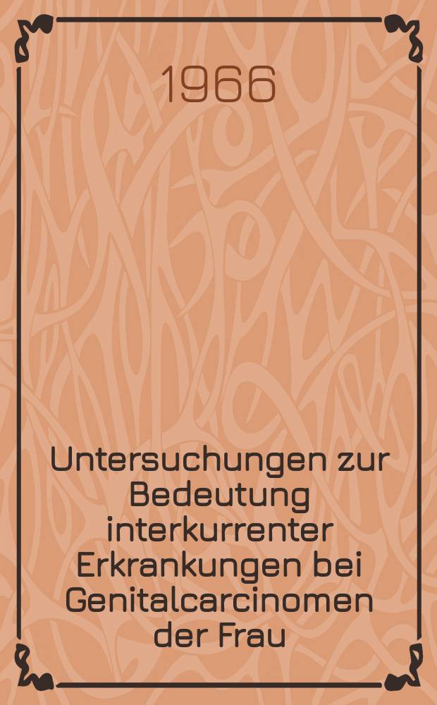 Untersuchungen zur Bedeutung interkurrenter Erkrankungen bei Genitalcarcinomen der Frau : Inaug.-Diss. ... einer ... Med. Fakult&auml;t der ... Univ. zu T&uuml;bingen