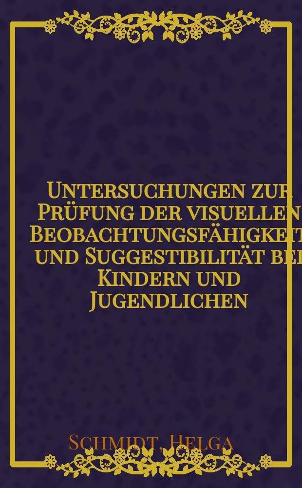 Untersuchungen zur Prüfung der visuellen Beobachtungsfähigkeit und Suggestibilität bei Kindern und Jugendlichen : Inaug.-Diss. ... der Med. Fak. der ... Univ. zu Tübingen