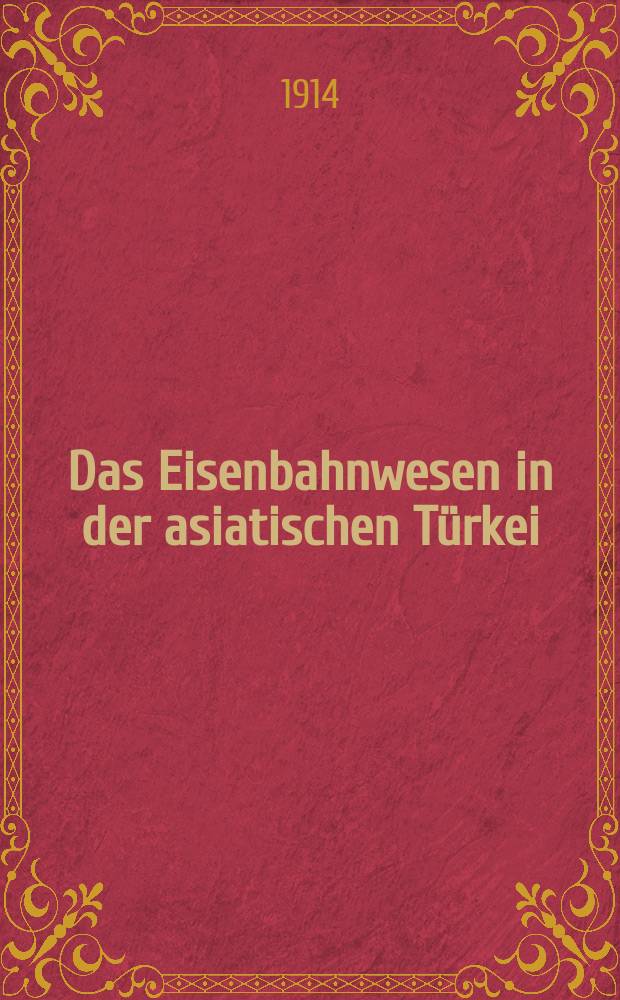 Das Eisenbahnwesen in der asiatischen Türkei : Mit einer Karte der Eisenbahnen in der asiatischen Türkei