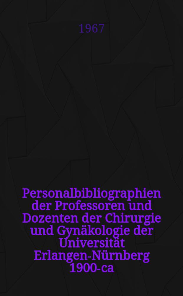 Personalbibliographien der Professoren und Dozenten der Chirurgie und Gynäkologie der Universität Erlangen-Nürnberg 1900-ca : 1960 : Inaug.-Diss. ... der... Med. Fakultät der ... Univ. Erlangen-Nürnberg