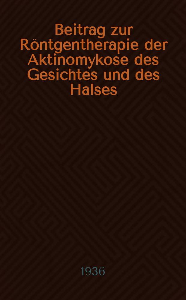 Beitrag zur Röntgentherapie der Aktinomykose des Gesichtes und des Halses : Inaug.-Diss. zur Erlangung der zahnärztlichen Doktorwürde der ... Univ. zu Erlangen