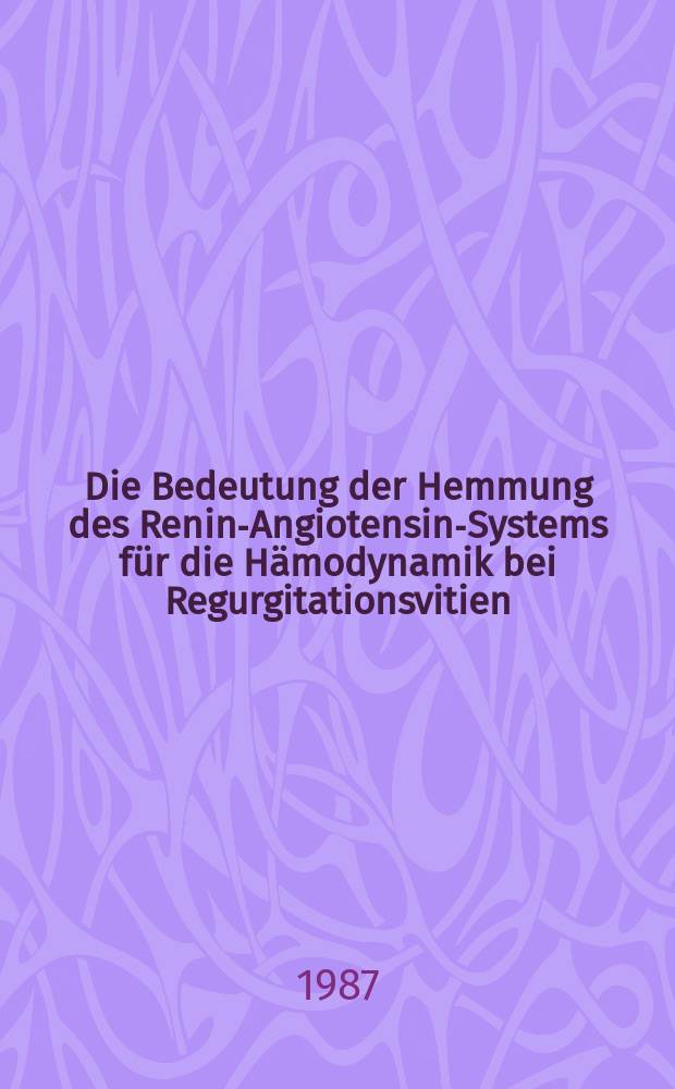 Die Bedeutung der Hemmung des Renin-Angiotensin-Systems für die Hämodynamik bei Regurgitationsvitien (Aorteninsuffizienz, Mitralinsuffizienz) : Inaug.-Diss