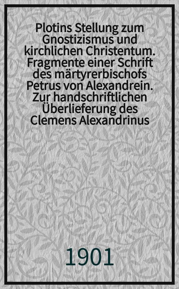 Plotins Stellung zum Gnostizismus und kirchlichen Christentum. Fragmente einer Schrift des märtyrerbischofs Petrus von Alexandrein. Zur handschriftlichen Überlieferung des Clemens Alexandrinus