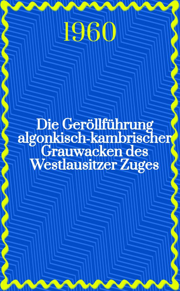 Die Geröllführung algonkisch-kambrischer Grauwacken des Westlausitzer Zuges