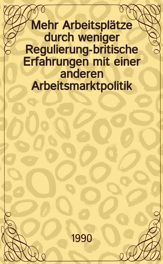 Mehr Arbeitspl&auml;tze durch weniger Regulierung-britische Erfahrungen mit einer anderen Arbeitsmarktpolitik