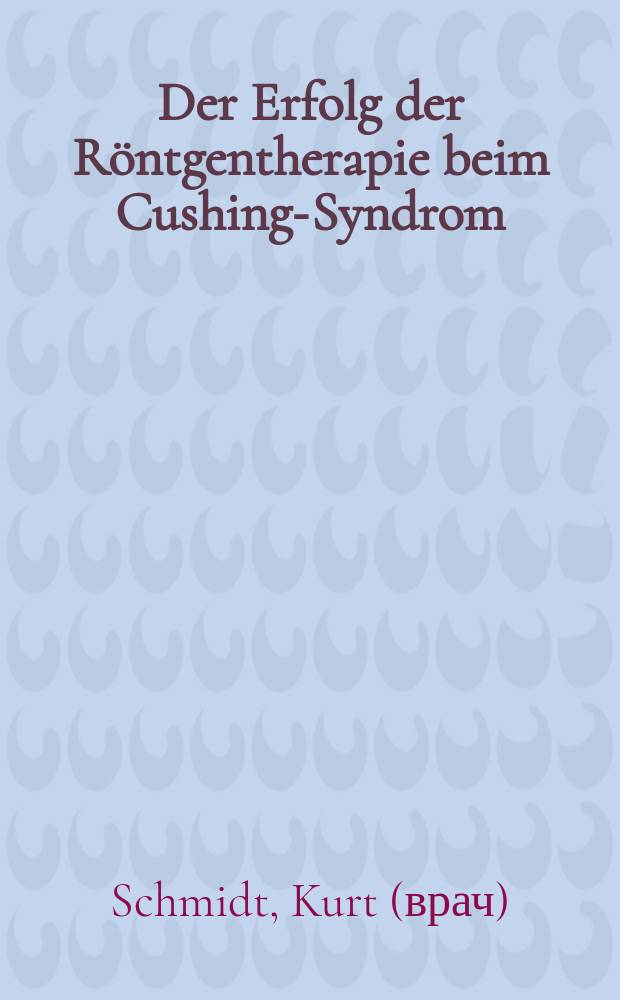 Der Erfolg der Röntgentherapie beim Cushing-Syndrom : Inaug.-Diss. zur Erlangung der Doktorwürde der ... Universität zu Kiel