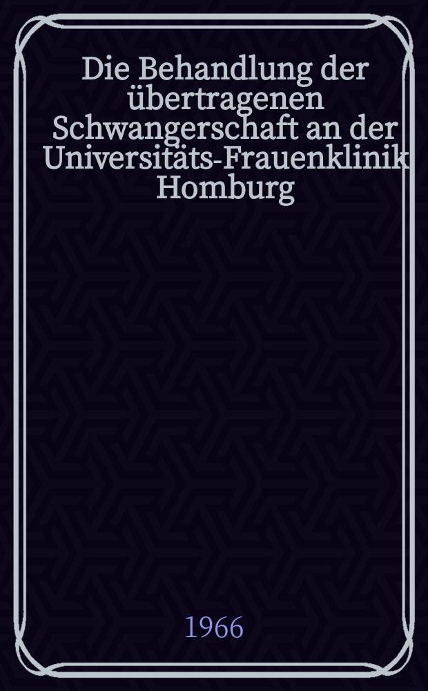 Die Behandlung der übertragenen Schwangerschaft an der Universitäts-Frauenklinik Homburg/Saar in den Jahren 1945-1963 : Inaug.-Diss. ... der ... Med. Fakultät der Univ. des Saarlandes