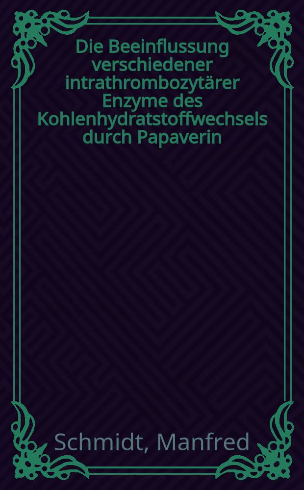 Die Beeinflussung verschiedener intrathrombozytärer Enzyme des Kohlenhydratstoffwechsels durch Papaverin : Inaug.-Diss. ... der Med. Fak. der ... Univ. Mainz