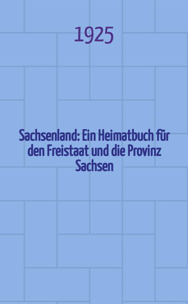 Sachsenland : Ein Heimatbuch für den Freistaat und die Provinz Sachsen : Sachsen-Altenburg und Anhalt