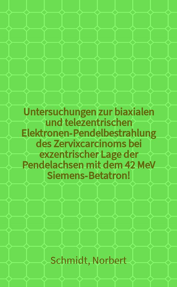 Untersuchungen zur biaxialen und telezentrischen Elektronen-Pendelbestrahlung des Zervixcarcinoms bei exzentrischer Lage der Pendelachsen mit dem 42 MeV Siemens-Betatron! : Inaug.-Diss. ... der ... Med. Fak. der Univ. des Saarlandes ..