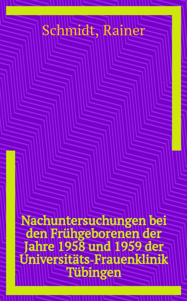 Nachuntersuchungen bei den Frühgeborenen der Jahre 1958 und 1959 der Universitäts-Frauenklinik Tübingen : Inaug.-Diss. ... einer ... Med. Fakultät der ... Univ. zu Tübingen
