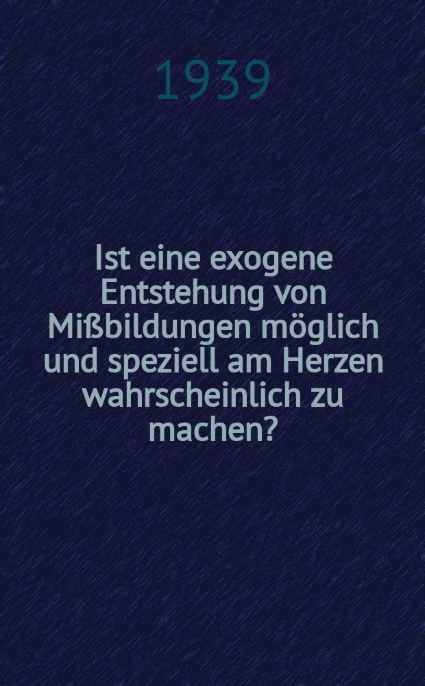 Ist eine exogene Entstehung von Mißbildungen möglich und speziell am Herzen wahrscheinlich zu machen? : Diss. zur Erlangung des Grades eines Doktors der Medizin ... der Hansischen Univ. Hamburg