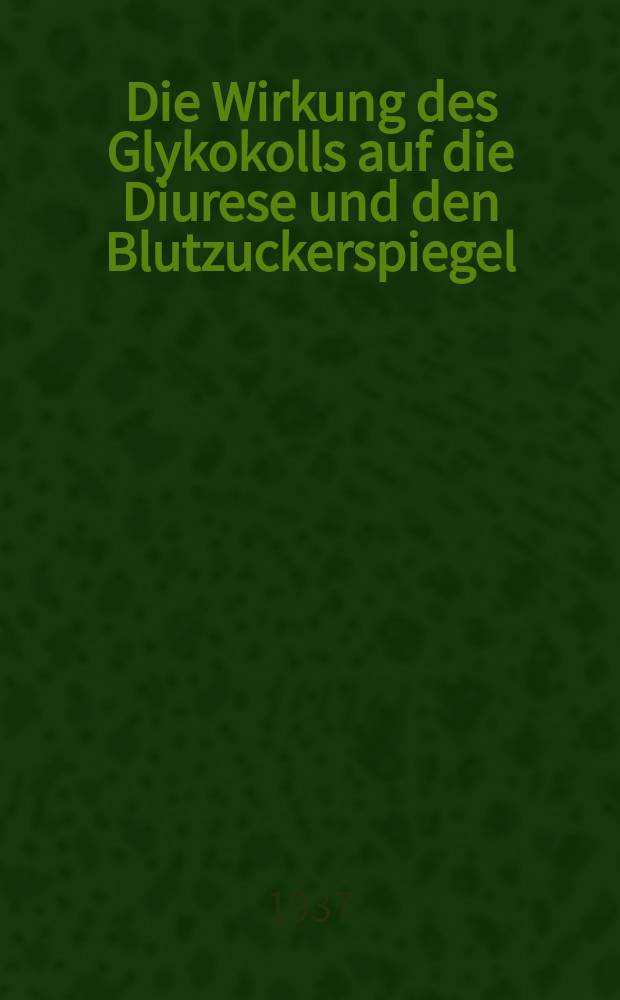 Die Wirkung des Glykokolls auf die Diurese und den Blutzuckerspiegel : Inaug.-Diss. zur Erlangung der Doktorwürde bei der ... Univ. zu Breslau