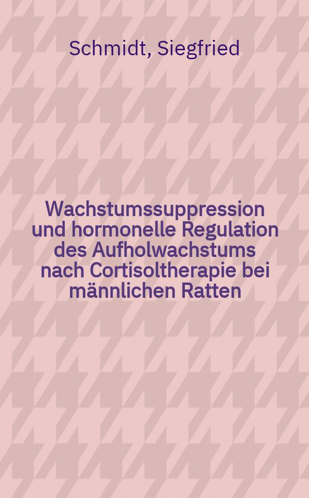 Wachstumssuppression und hormonelle Regulation des Aufholwachstums nach Cortisoltherapie bei männlichen Ratten : Inaug.-Diss