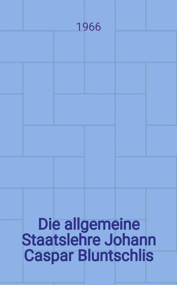 Die allgemeine Staatslehre Johann Caspar Bluntschlis : Inaug.-Diss. ... einer ... Rechtswissenschaftlichen Fakult&auml;t der Univ. zu K&ouml;ln