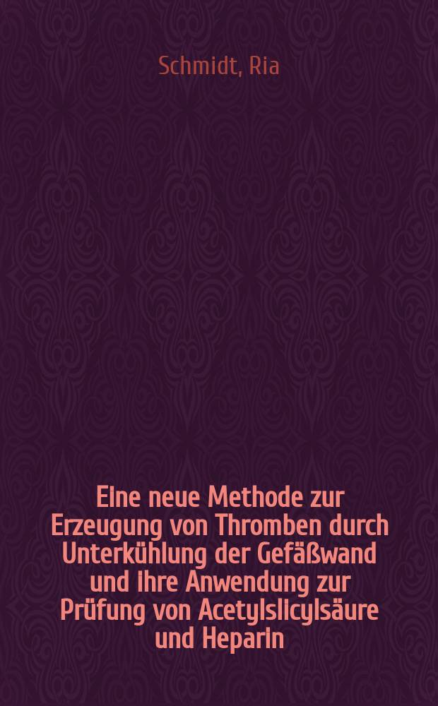 Eine neue Methode zur Erzeugung von Thromben durch Unterkühlung der Gefäßwand und ihre Anwendung zur Prüfung von Acetylslicylsäure und Heparin : Inaug.-Diss. ... der Med. Fak. der ... Univ. Gießen