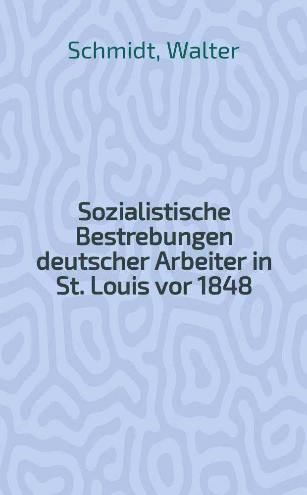 Sozialistische Bestrebungen deutscher Arbeiter in St. Louis vor 1848 : Der St.-Louis-Communistenverein