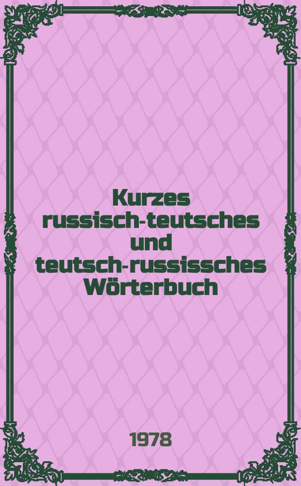 Kurzes russisch-teutsches und teutsch-russissches Wörterbuch