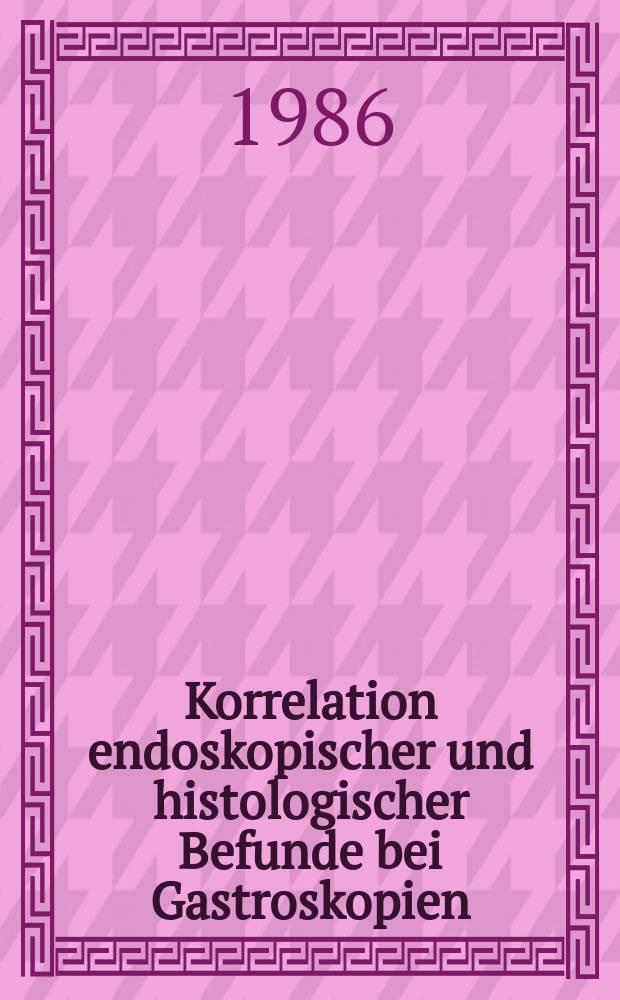 Korrelation endoskopischer und histologischer Befunde bei Gastroskopien : Inaug.-Diss