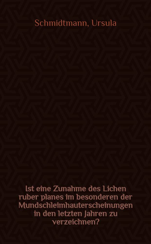Ist eine Zunahme des Lichen ruber planes im besonderen der Mundschleimhauterscheinungen in den letzten Jahren zu verzeichnen? : Inaug.-Diss. zur Erlangung der zahnärztlichen Doktorwürde der ... Universität zu Frankfurt a. M