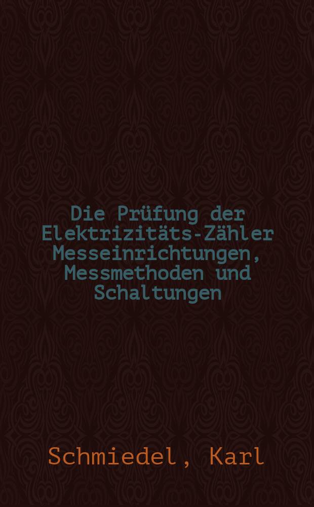 Die Prüfung der Elektrizitäts-Zähler Messeinrichtungen, Messmethoden und Schaltungen