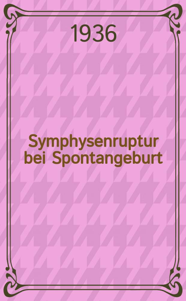 Symphysenruptur bei Spontangeburt : Inaug.-Diss. zur Erlangung der Doktorwürde in der gesamten Med. verlaßt und ... der ... Univ. zu München