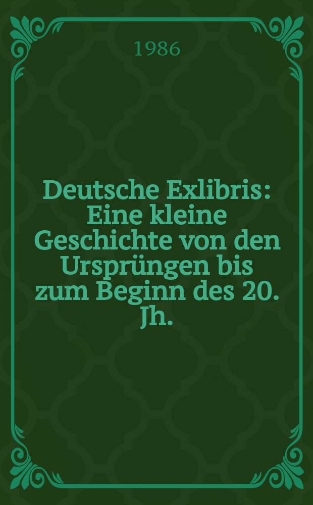 Deutsche Exlibris : Eine kleine Geschichte von den Urspr&uuml;ngen bis zum Beginn des 20. Jh. : Album