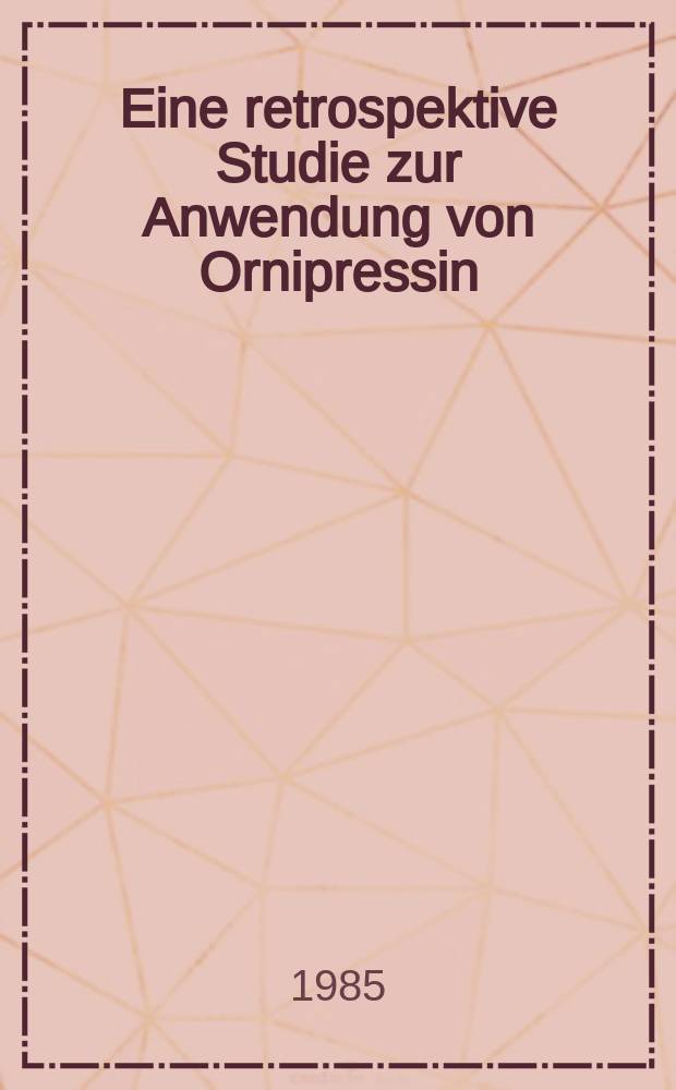 Eine retrospektive Studie zur Anwendung von Ornipressin (POR-8®) während der Allgemeinanästhesie : Inaug.-Diss