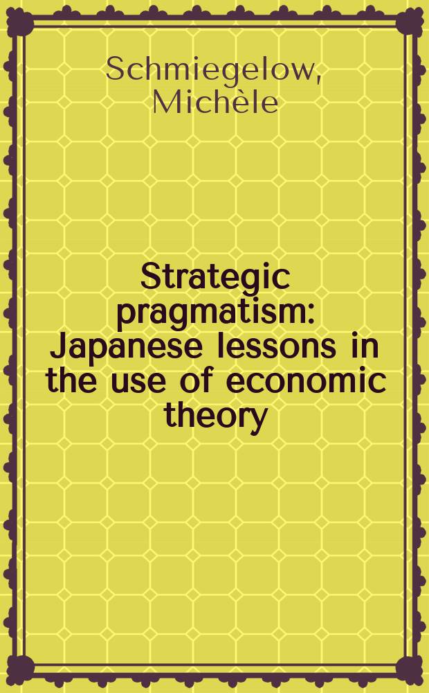 Strategic pragmatism : Japanese lessons in the use of economic theory