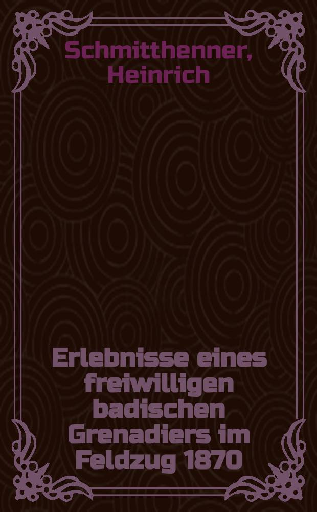 Erlebnisse eines freiwilligen badischen Grenadiers im Feldzug 1870/71