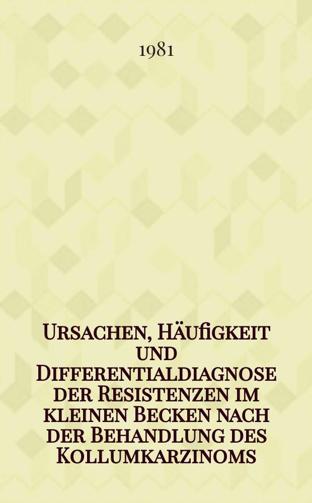 Ursachen, Häufigkeit und Differentialdiagnose der Resistenzen im kleinen Becken nach der Behandlung des Kollumkarzinoms : Inaug.-Diss