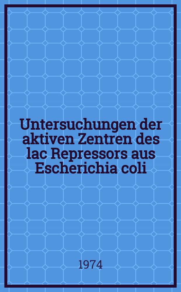 Untersuchungen der aktiven Zentren des lac Repressors aus Escherichia coli : Inaug.-Diss. ... der Math.-naturwiss. Fak. der Univ. zu K&ouml;ln