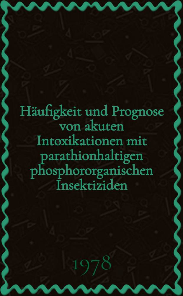 H&auml;ufigkeit und Prognose von akuten Intoxikationen mit parathionhaltigen phosphororganischen Insektiziden : Inaug.-Diss
